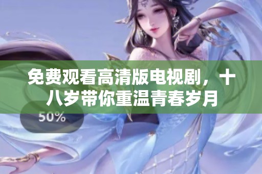 免费观看高清版电视剧，十八岁带你重温青春岁月