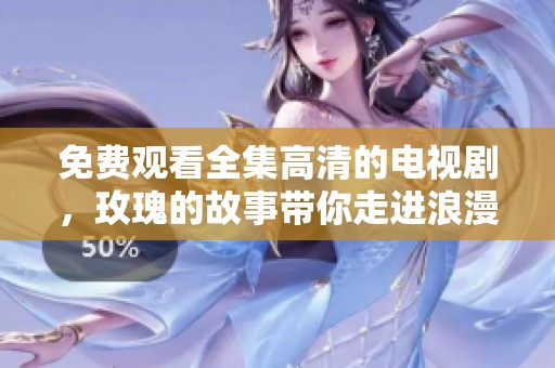 免费观看全集高清的电视剧，玫瑰的故事带你走进浪漫情节