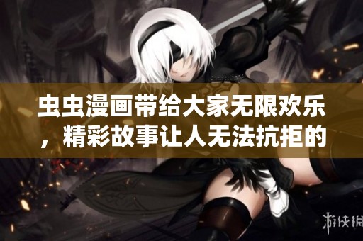 虫虫漫画带给大家无限欢乐，精彩故事让人无法抗拒的魅力！