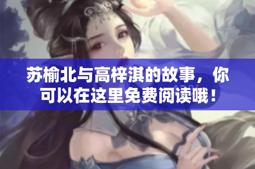 苏榆北与高梓淇的故事，你可以在这里免费阅读哦！