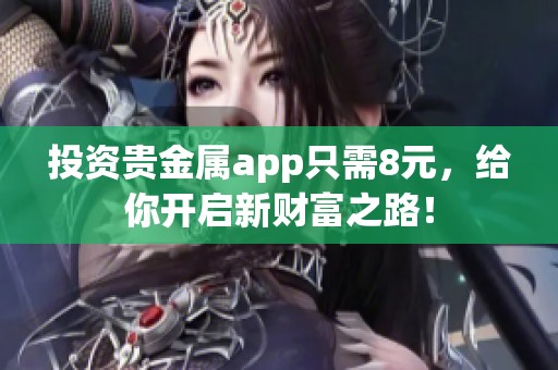 投资贵金属app只需8元，给你开启新财富之路！