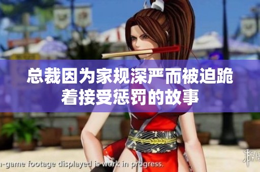 总裁因为家规深严而被迫跪着接受惩罚的故事