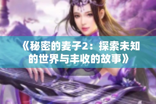 《秘密的麦子2：探索未知的世界与丰收的故事》
