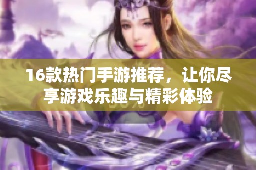 16款热门手游推荐，让你尽享游戏乐趣与精彩体验