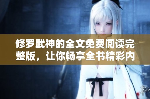 修罗武神的全文免费阅读完整版，让你畅享全书精彩内容尽在其中