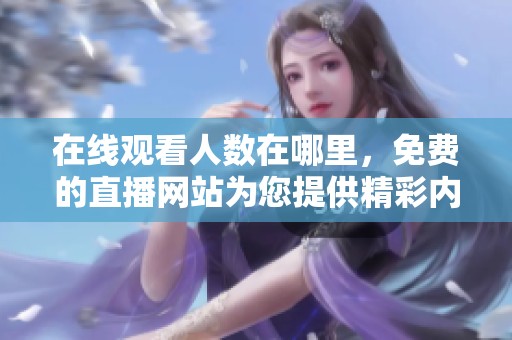 在线观看人数在哪里，免费的直播网站为您提供精彩内容