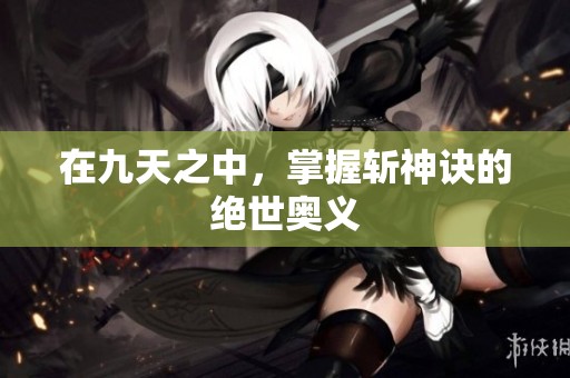 在九天之中，掌握斩神诀的绝世奥义