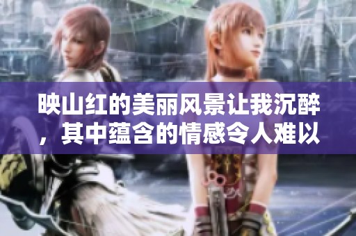 映山红的美丽风景让我沉醉，其中蕴含的情感令人难以忘怀