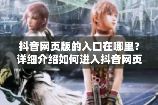 抖音网页版的入口在哪里？详细介绍如何进入抖音网页版。