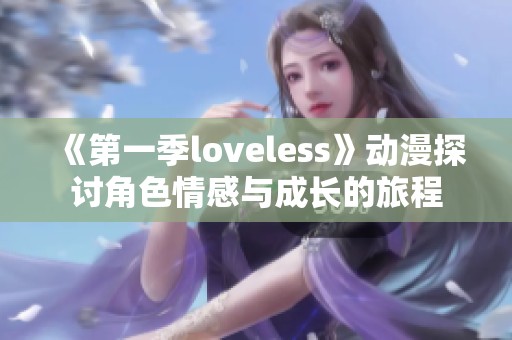 《第一季loveless》动漫探讨角**感与成长的旅程