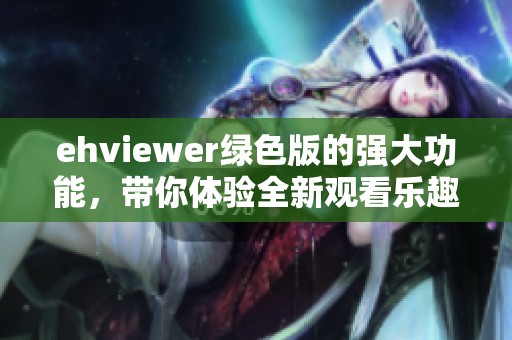 ehviewer绿色版的强大功能，带你体验全新观看乐趣