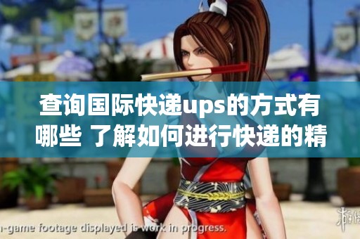 查询国际快递ups的方式有哪些 了解如何进行快递的精准查询