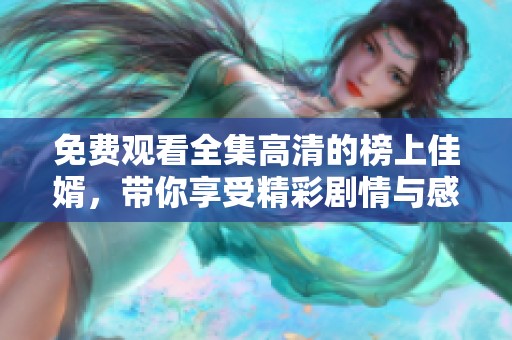 免费观看全集高清的榜上佳婿，带你享受精彩剧情与感人时刻