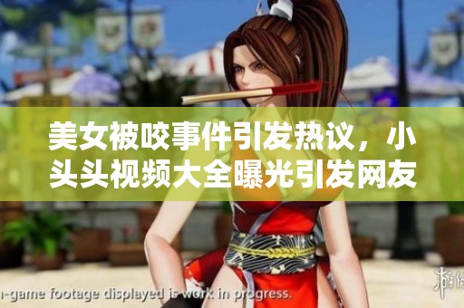 美女被咬事件引发热议，小头头视频大全曝光引发网友关注