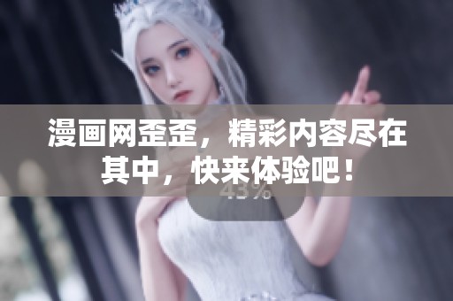 漫画网歪歪，精彩内容尽在其中，快来体验吧！