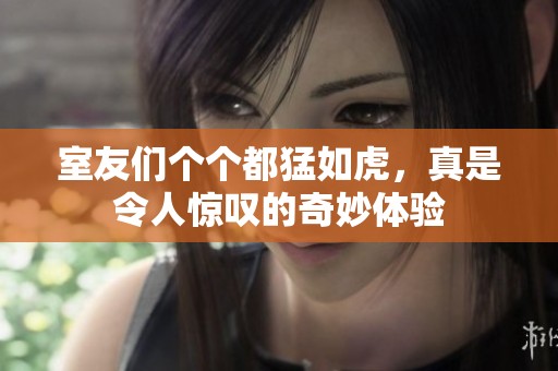 室友们个个都猛如虎，真是令人惊叹的奇妙体验
