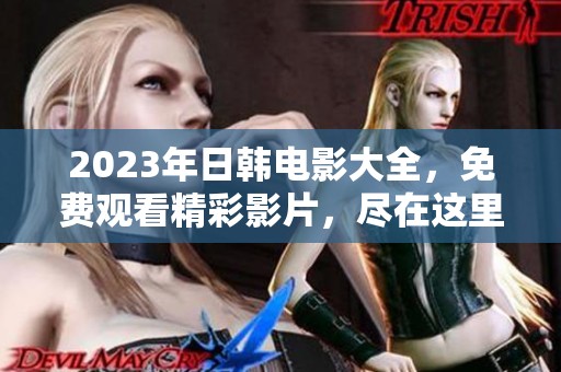 2023年日韩电影大全，免费观看精彩影片，尽在这里等你来发现