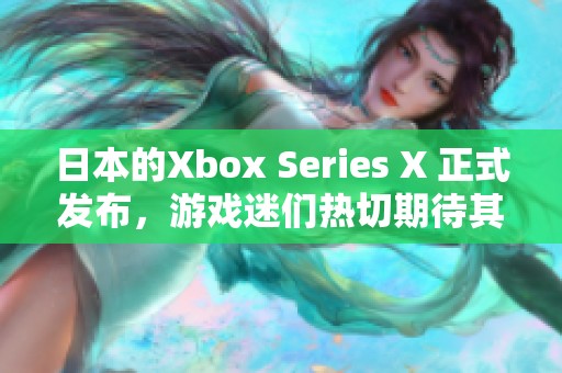 日本的Xbox Series X 正式发布，游戏迷们热切期待其到来
