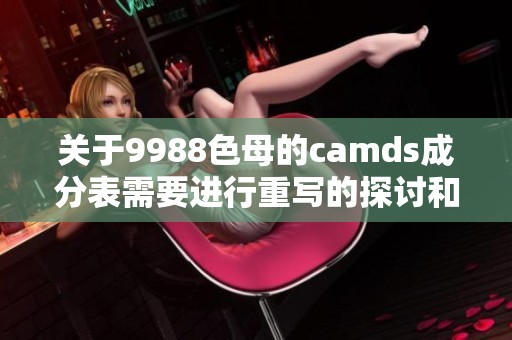 关于9988色母的camds成分表需要进行重写的探讨和分析