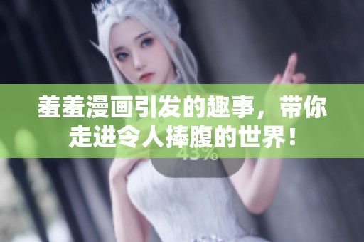 羞羞漫画引发的趣事，带你走进令人捧腹的世界！