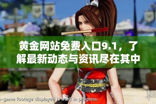 黄金网站免费入口9.1，了解最新动态与资讯尽在其中