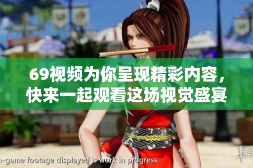 69视频为你呈现精彩内容，快来一起观看这场视觉盛宴吧