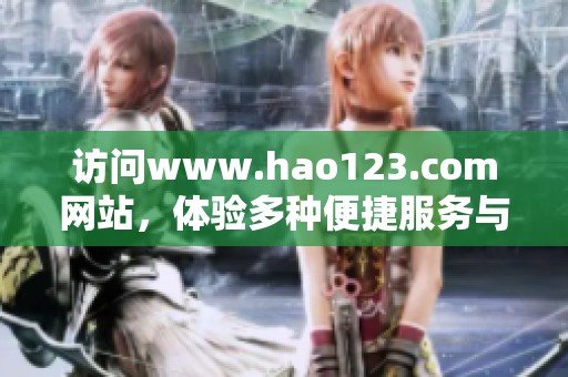 访问www.hao123.com网站，体验多种便捷服务与信息资源。