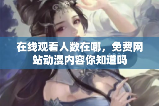 在线观看人数在哪，免费网站动漫内容你知道吗