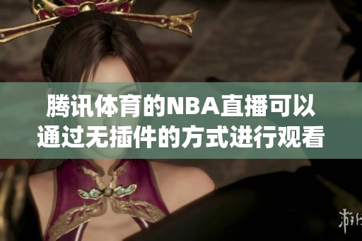 腾讯**的NBA直播可以通过无插件的方式进行观看，jrs直播带给你精彩体验