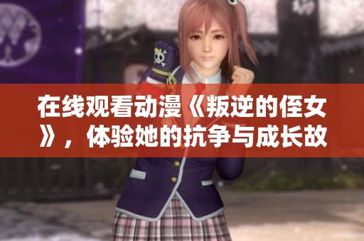 在线观看动漫《叛逆的侄女》，体验她的抗争与成长故事