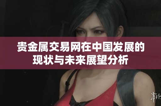 贵金属交易网在中国发展的现状与未来展望分析