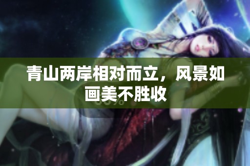 青山两岸相对而立，风景如画美不胜收