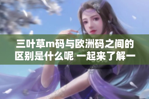 三叶草m码与欧洲码之间的区别是什么呢 一起来了解一下这两者的不同之处吧