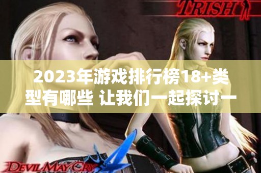 2023年游戏排行榜18+类型有哪些 让我们一起探讨一下吧