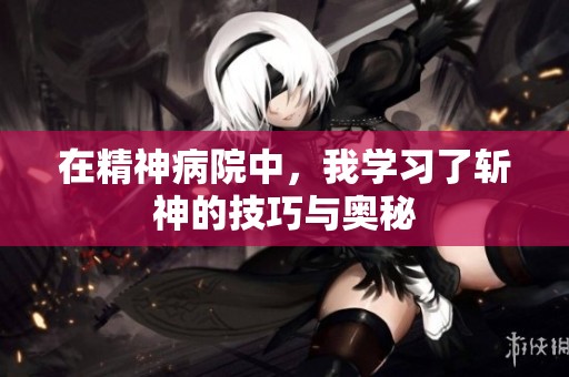 在精神病院中，我学习了斩神的技巧与奥秘