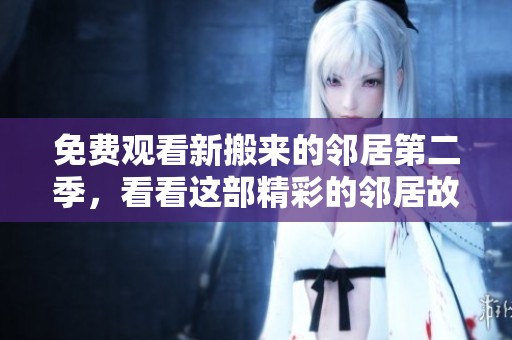 免费观看新搬来的邻居第二季，看看这部精彩的邻居故事吧