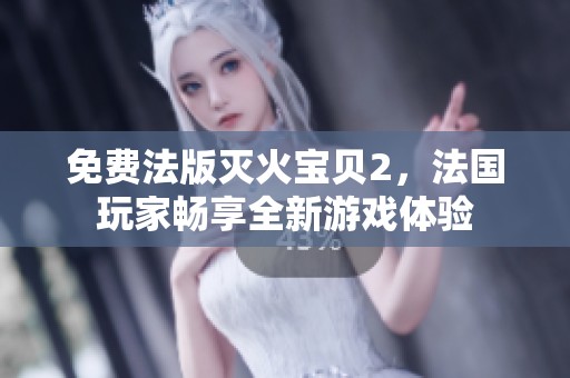 免费法版灭火宝贝2，法国玩家畅享全新游戏体验