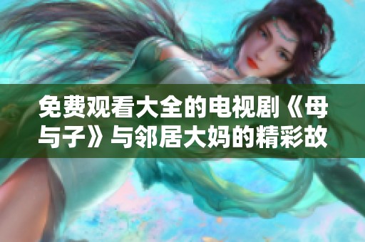 免费观看大全的电视剧《母与子》与邻居大妈的精彩故事