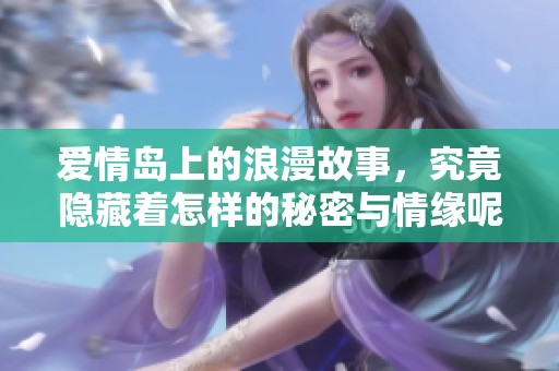 爱情岛上的浪漫故事，究竟隐藏着怎样的秘密与情缘呢