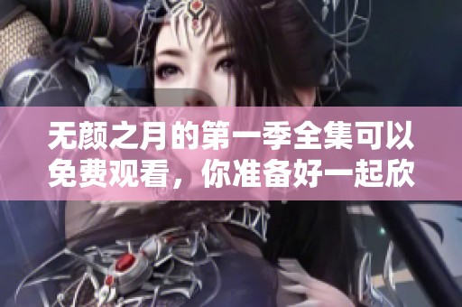 无颜之月的第一季全集可以免费观看，你准备好一起欣赏了吗