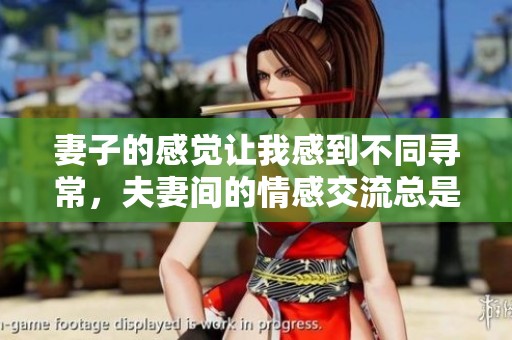 妻子的感觉让我感到不同寻常，夫妻间的情感交流总是那么重要
