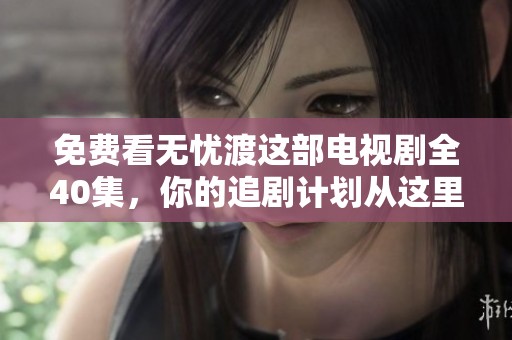 免费看无忧渡这部电视剧全40集，你的追剧计划从这里开始！