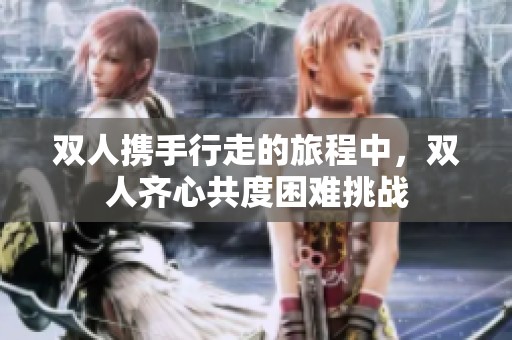 双人携手行走的旅程中，双人齐心共度困难挑战