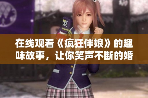 在线观看《疯狂伴娘》的趣味故事，让你笑声不断的婚礼背后情节