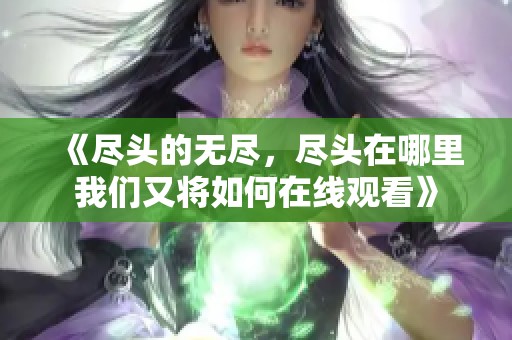 《尽头的无尽，尽头在哪里我们又将如何在线观看》
