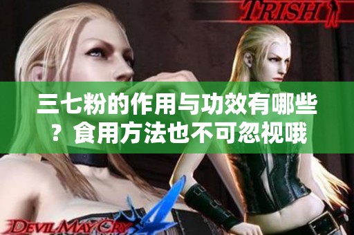 三七粉的作用与功效有哪些？食用方法也不可忽视哦