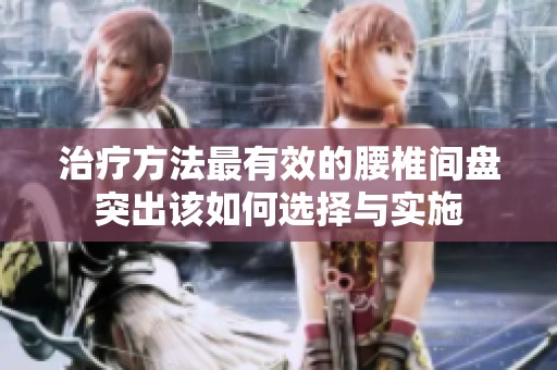 治疗方法最有效的腰椎间盘突出该如何选择与实施