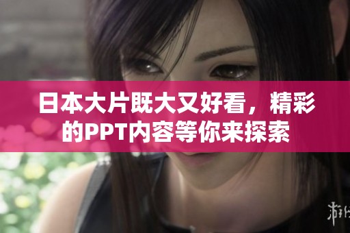 日本大片既大又好看，精彩的PPT内容等你来探索