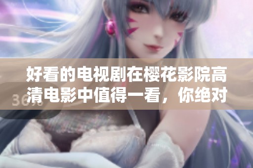 好看的电视剧在樱花影院高清电影中值得一看，你绝对不能错过！