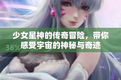 少女星神的传奇冒险，带你感受宇宙的神秘与奇迹